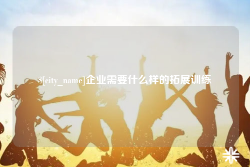 陵水企业需要什么样的拓展训练